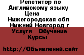 Репетитор по Английскому языку › Цена ­ 300 - Нижегородская обл., Нижний Новгород г. Услуги » Обучение. Курсы   